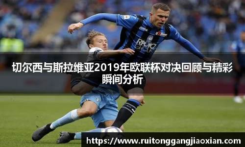 切尔西与斯拉维亚2019年欧联杯对决回顾与精彩瞬间分析