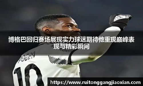 博格巴回归赛场展现实力球迷期待他重现巅峰表现与精彩瞬间