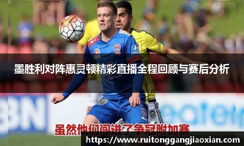 墨胜利对阵惠灵顿精彩直播全程回顾与赛后分析